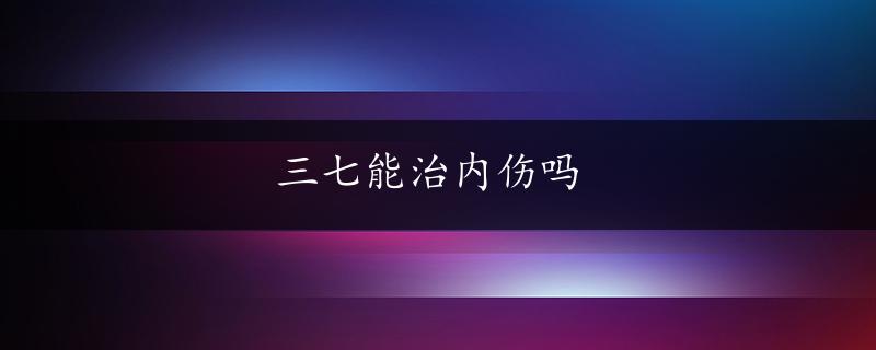 三七能治内伤吗