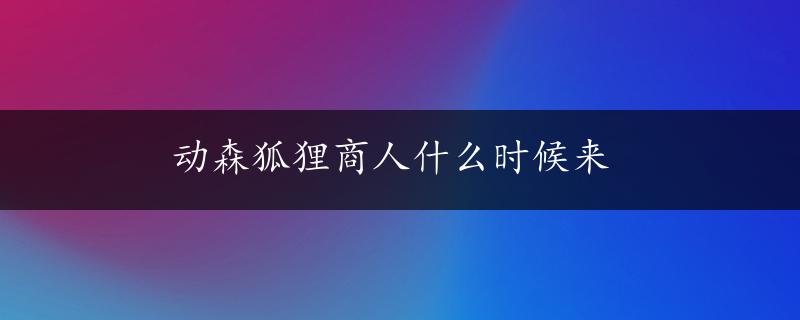 动森狐狸商人什么时候来