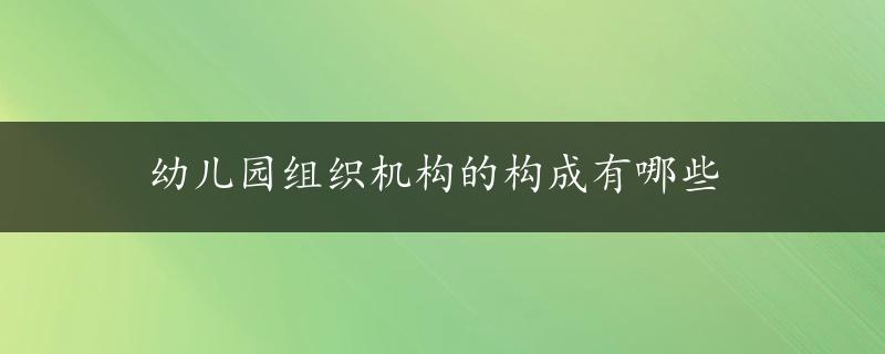 幼儿园组织机构的构成有哪些