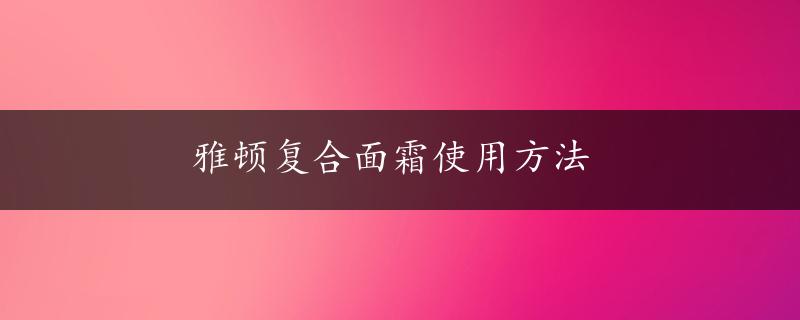 雅顿复合面霜使用方法