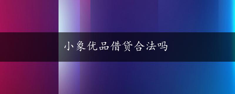 小象优品借贷合法吗