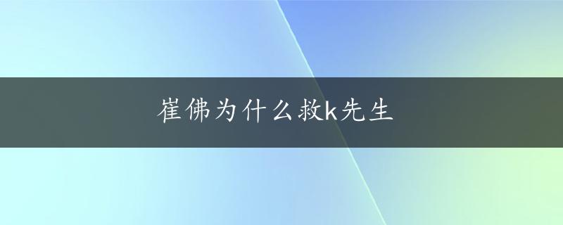 崔佛为什么救k先生