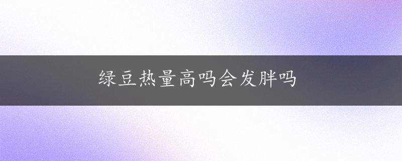 绿豆热量高吗会发胖吗