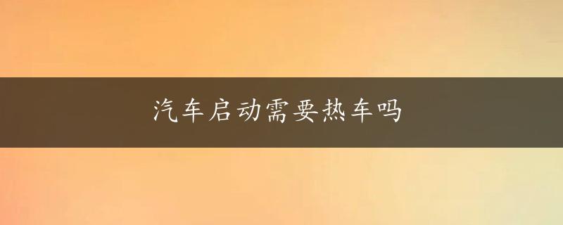 汽车启动需要热车吗