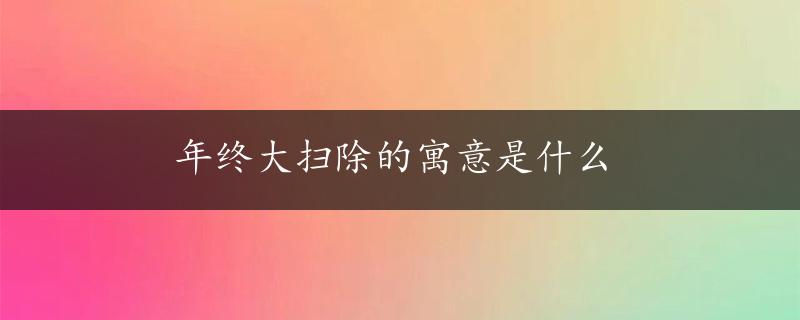 年终大扫除的寓意是什么