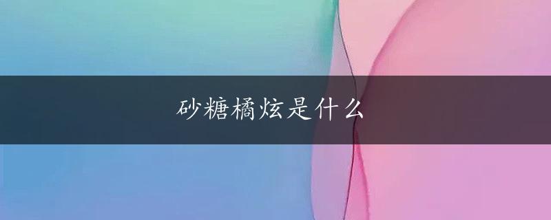 砂糖橘炫是什么