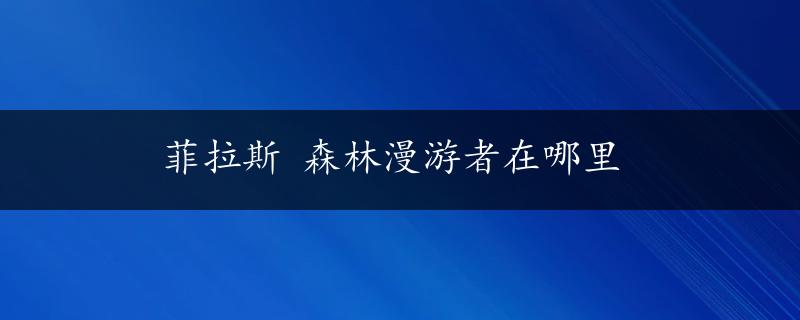 菲拉斯 森林漫游者在哪里