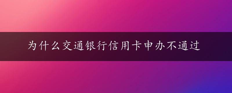 为什么交通银行信用卡申办不通过