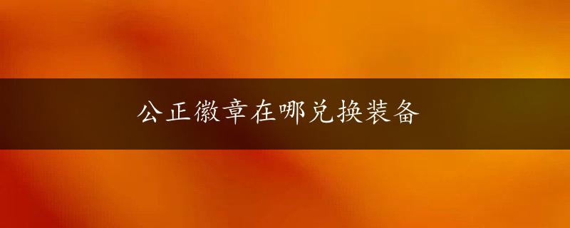 公正徽章在哪兑换装备