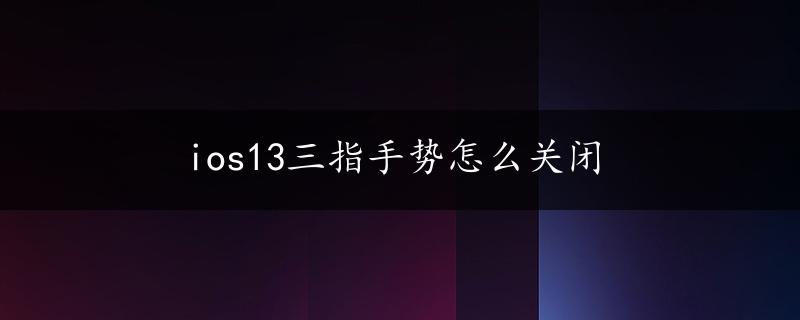 ios13三指手势怎么关闭