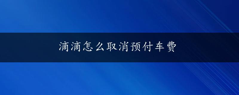 滴滴怎么取消预付车费