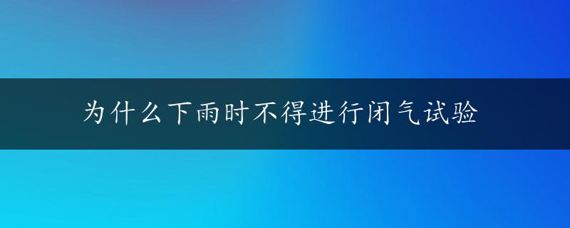 为什么下雨时不得进行闭气试验