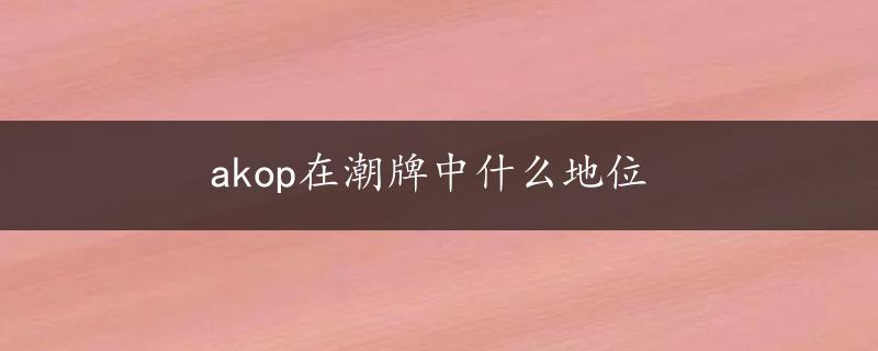 akop在潮牌中什么地位