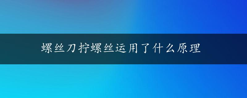 螺丝刀拧螺丝运用了什么原理