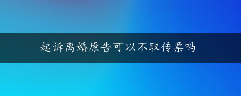 起诉离婚原告可以不取传票吗