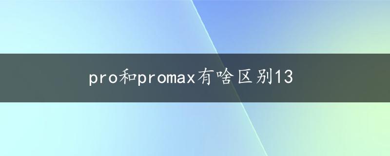 pro和promax有啥区别13