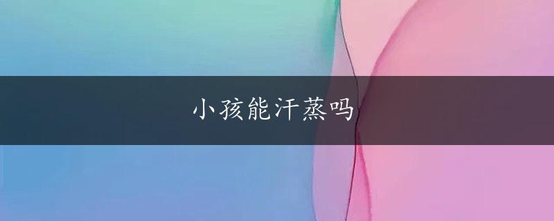 小孩能汗蒸吗