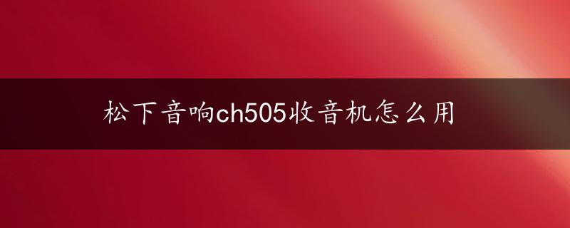 松下音响ch505收音机怎么用