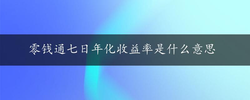 零钱通七日年化收益率是什么意思