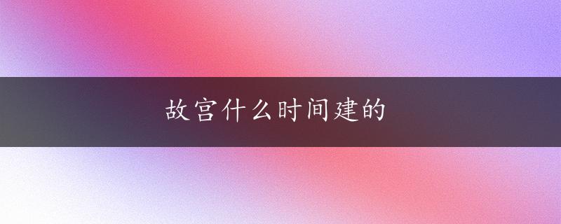 故宫什么时间建的