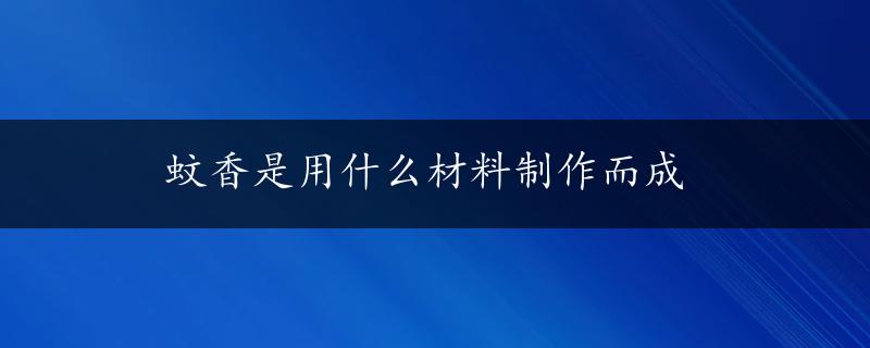 蚊香是用什么材料制作而成