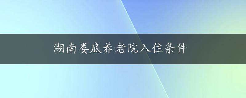 湖南娄底养老院入住条件