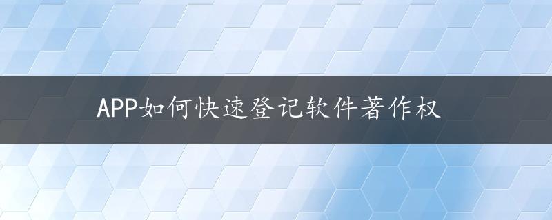 APP如何快速登记软件著作权