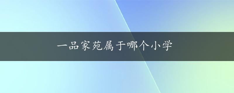 一品家苑属于哪个小学