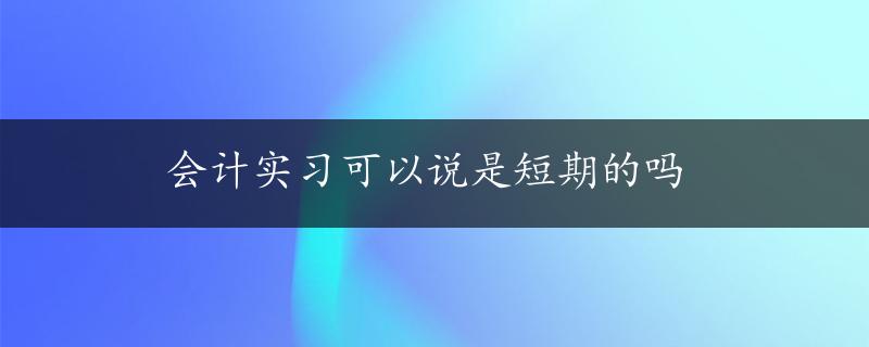 会计实习可以说是短期的吗