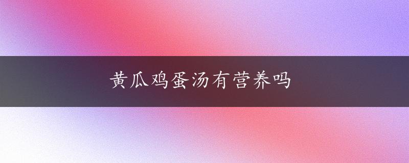 黄瓜鸡蛋汤有营养吗