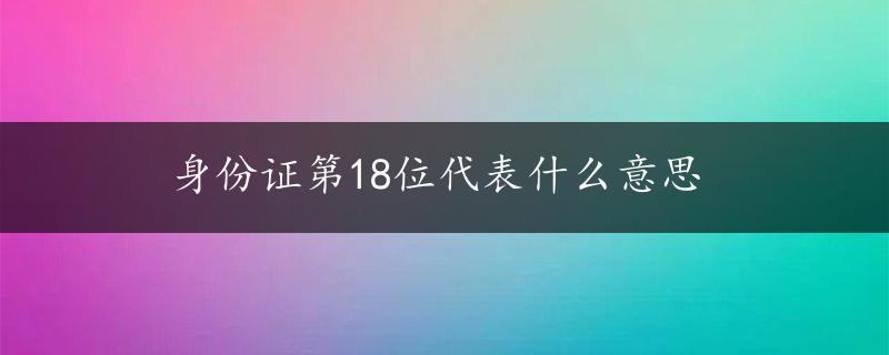 身份证第18位代表什么意思