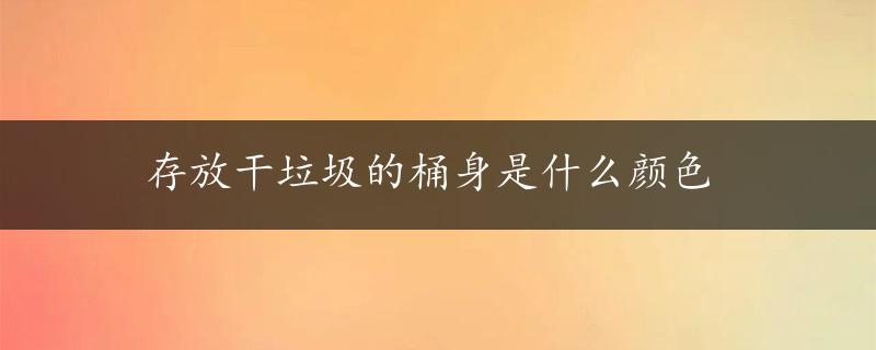 存放干垃圾的桶身是什么颜色