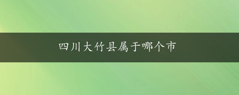 四川大竹县属于哪个市