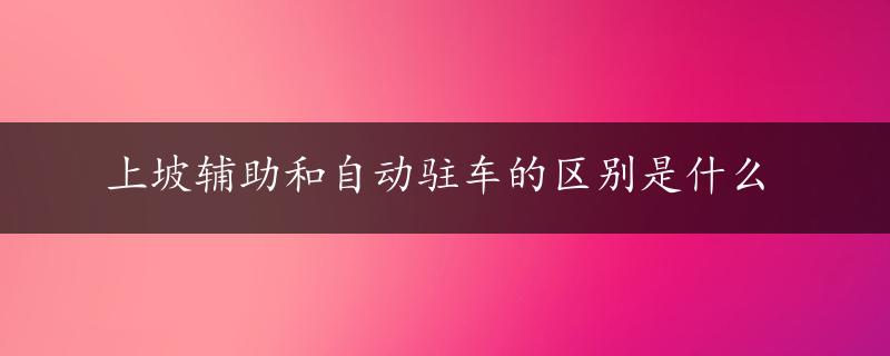 上坡辅助和自动驻车的区别是什么