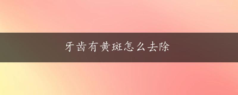 牙齿有黄斑怎么去除