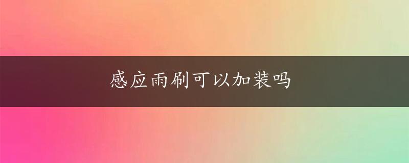 感应雨刷可以加装吗