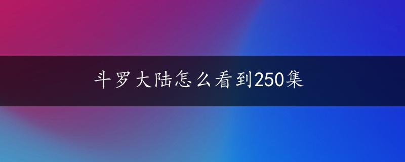 斗罗大陆怎么看到250集