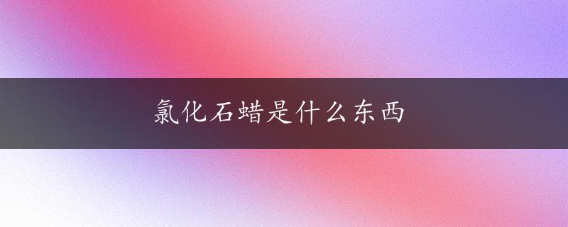 氯化石蜡是什么东西