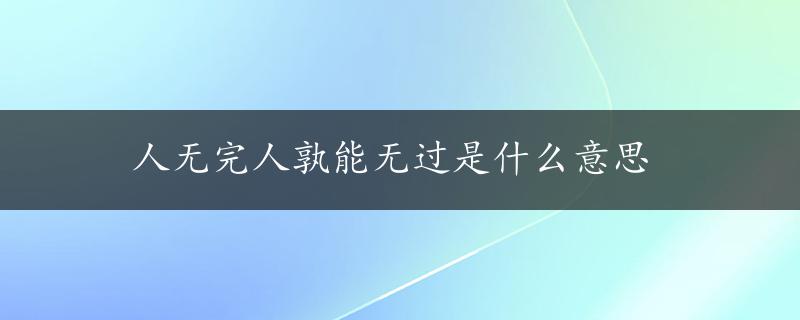 人无完人孰能无过是什么意思