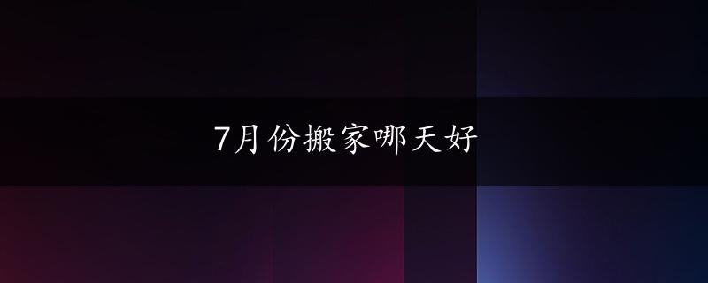 7月份搬家哪天好