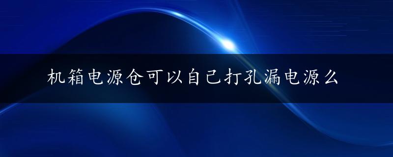 机箱电源仓可以自己打孔漏电源么