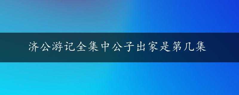 济公游记全集中公子出家是第几集