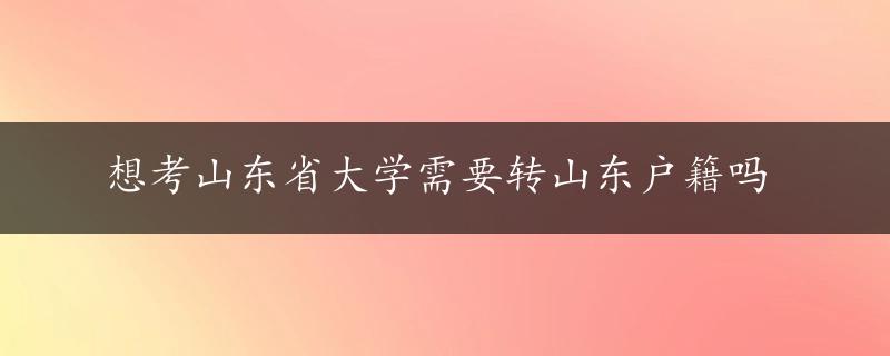 想考山东省大学需要转山东户籍吗