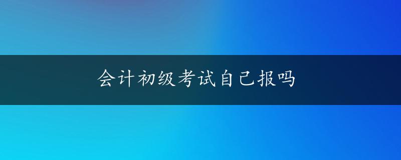 会计初级考试自己报吗