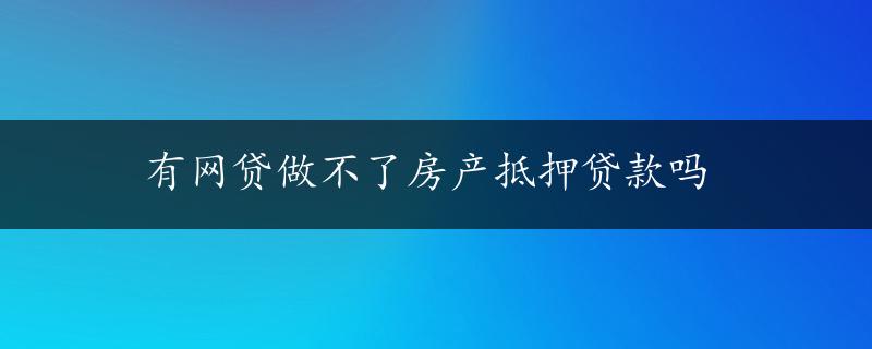 有网贷做不了房产抵押贷款吗