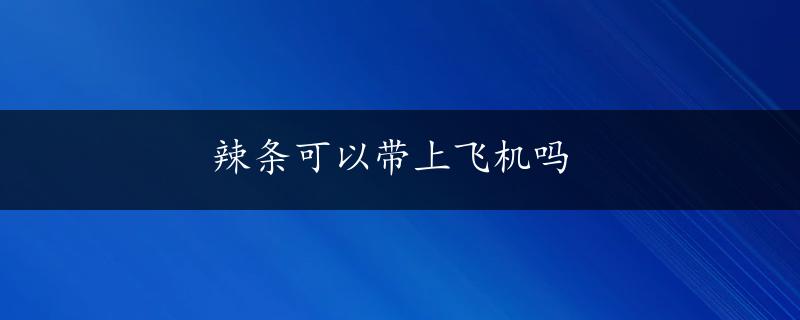 辣条可以带上飞机吗