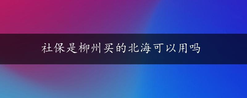 社保是柳州买的北海可以用吗