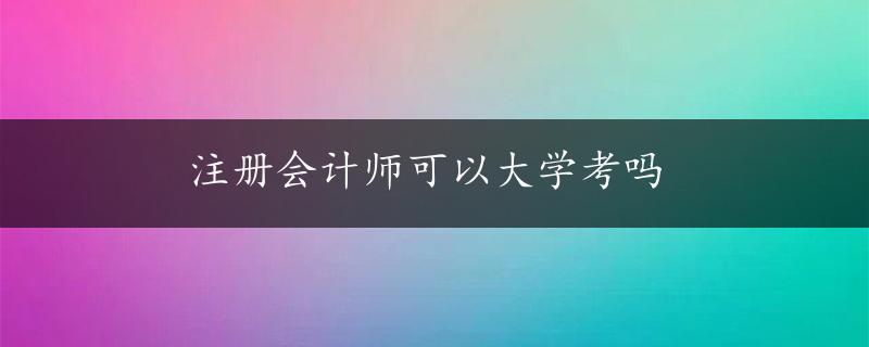 注册会计师可以大学考吗