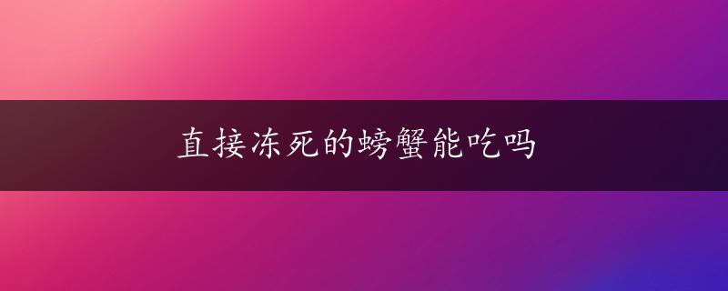 直接冻死的螃蟹能吃吗