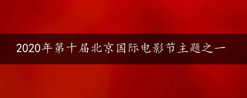 2020年第十届北京国际电影节主题之一